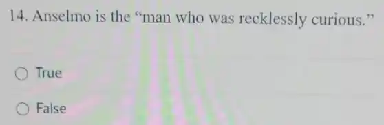 14. Anselmo is the "man who was recklessly curious."
True
False