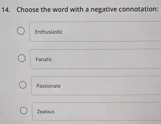 14. Choose the word with a negative connotation:
Enthusiastic
Fanatic
Passionate
Zealous