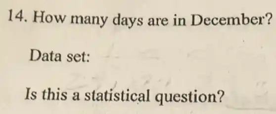 14. How many days are in December?
Data set:
Is this a statistical question?