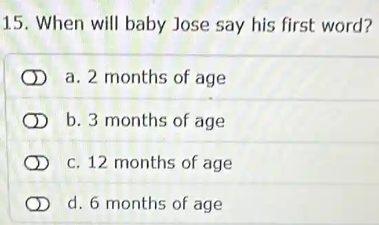 15. When will baby Jose say his first word?
a. 2 months of age
b. 3 months of age
c. 12 months of age
d. 6 months of age