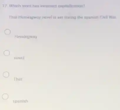 17. Which word has incorrect capitalization?
That Hemingway novel is set during the spanish Civil War.
Hemingway
novel
That
spanish