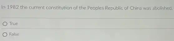 In 1982 the current constitution of the Peoples Republic of China was abolished.
True
) False