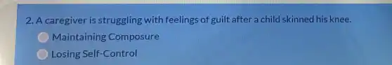 2. A caregiver is struggling with feelings of guilt after a child skinned his knee.
Maintaining Composure
Losing Self -Control