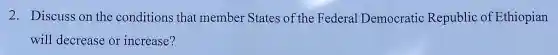 2. Discuss on the conditions that member States of the Federal Democratic Republic of Ethiopian
will decrease or increase?