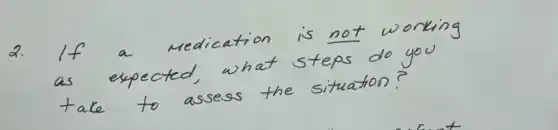 2. If a medication is not working as expected, what steps do you take to assess the situation?