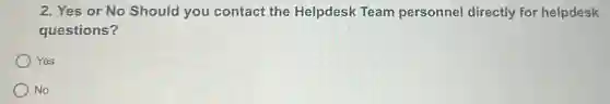 2. Yes or No Should you contact the Helpdesk Team personnel directly for helpdesk
questions?
Yes
) No