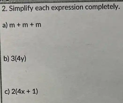 2. Simplify each expression completely.
a) m+m+m
b) 3(4y)
C) 2(4x+1)