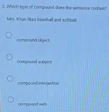 2. Which type of compound does the sentence contain?
Mrs. Khan likes baseball and softball.
compound object
compound subject
compound interjection
compound verb