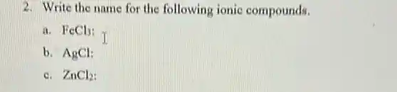 2. Write the name for the following ionic compounds.
a. FeCl_(3)
b. AgCl:
c. ZnCl_(2)