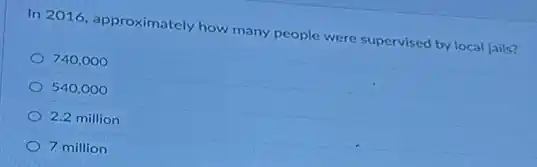 In 2016, approximately how many people were supervised by local jails?
740,000
540,000
2.2 million
7 million