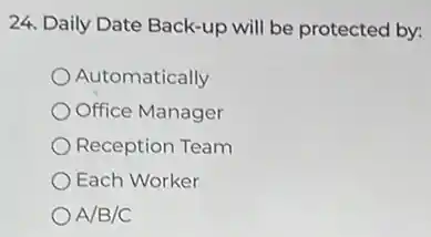24. Daily Date Back-up will be protected by:
Automatically
Office Manager
Reception Team
Each Worker
A/B/C