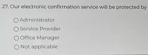 27. Our electronic confirmation service will be protected by
Administrator
Service Provider
Office Manager
Not applicable
