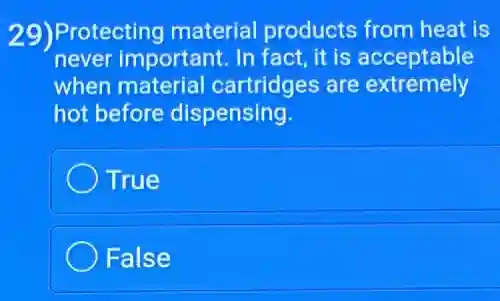 29)Protecting material products from heat is
never important. In fact, it is acceptable
when material cartridges are extremely
hot before dispensing.
True
False