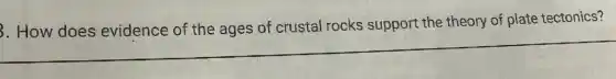 3. How does evidence of the ages of crustal rocks support the theory of plate tectonics?
__