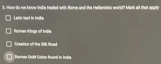 3. How do we know India traded with Rome and the Hellenistic world? Mark all that apply
Latin text in India
Roman Kings of India
Creation of the Silk Road
B Roman Gold Coins found in India