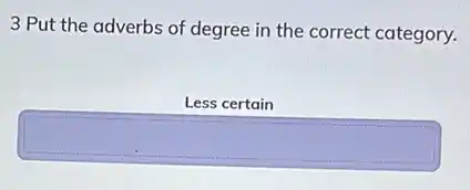 3 Put the adverbs of degree in the correct category.
Less certain
square