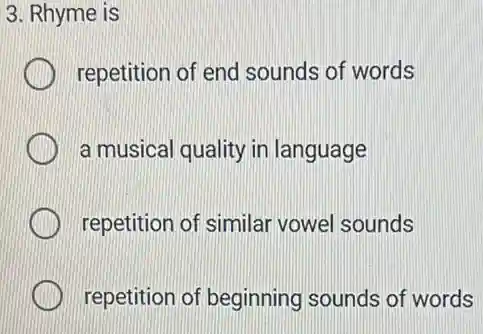 3. Rhyme is
repetition of end sounds of words
a musical quality in language
repetition of similar vowel sounds
repetition of beginning sounds of words