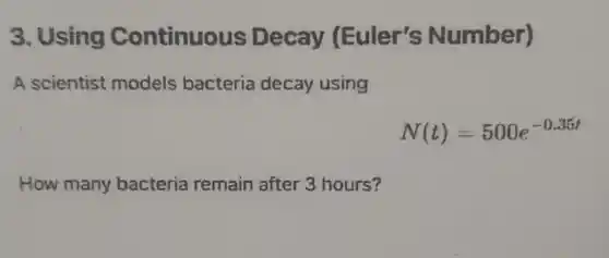 3. Using Continuous Decay (Euler's Number)
A scientist models bacteria decay using
N(t)=500e^-0.35t
How many bacteria remain after 3 hours?