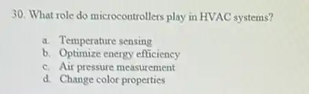 30. What role do microcontrollers play in HVAC systems?
a. Temperature sensing
b. Optimize energy efficiency
c. Air pressure measurement
d. Change color properties