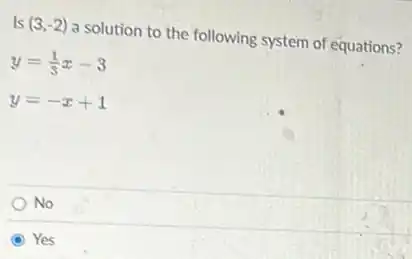 Is (3,-2) a solution to the following system of equations?
y=(1)/(3)x-3
y=-x+1
No
Yes