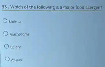 33. Which of the following is a major food allergen?
Shrimp
Mushrooms
Celery
Apples