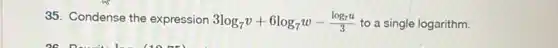 35. Condense the expression 3log_(7)v+6log_(7)w-(log_(7)u)/(3) to a single logarithm.