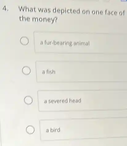 4. What was depicted on one face of
the money?
a fur-bearing animal
a fish
a severed head
a bird