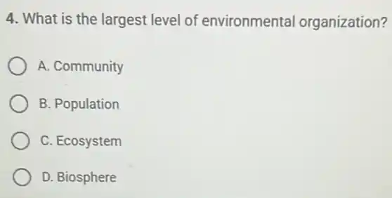 4. What is the largest level of environmental organization?
A. Community
B. Population
C. Ecosystem
D. Biosphere