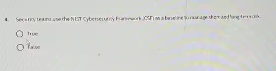 4. Security teams use the NIST Cybersecurity Framework (CSF) as a baseline to manage short and long-term risk.
True
False