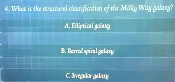 4. What is the structural classification of the Milky Way galaxy?
A. Elliptical galaxy
B. Barred spiral galaxy
C. Irregular galaxy