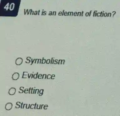 40 What is an element of fiction?
Symbolism
Evidence
Setting
Structure