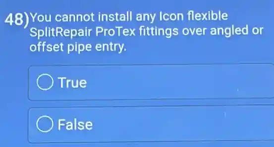 48)You cannot install any Icon flexible
SplitRepair ProTex fittings over angled or
offset pipe entry.
True
False