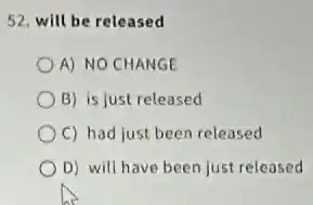 52. will be released
A) NO CHANGE
B) is just released
C) had just been released
D) will have been just released
