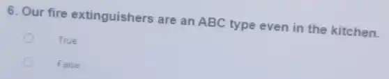 6. Our fire extinguishers are an ABC type even in the kitchen.
True
False
