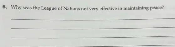 6. Why was the League of Nations not very effective in maintaining peace?
__
