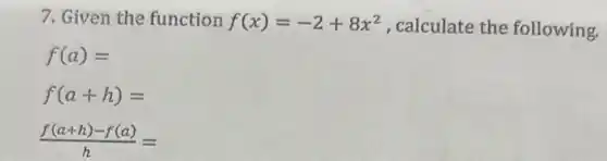 7. Given the function f(x)=-2+8x^2 , calculate the following.
f(a)=
f(a+h)=
(f(a+h)-f(a))/(h)=