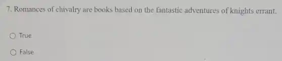 7. Romances of chivalry are books based on the fantastic adventures of knights errant.
True
False