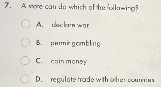 7. A state can do which of the following?
A. declare war
B. permit gambling
C. coin money
D. regulate trade with other countries