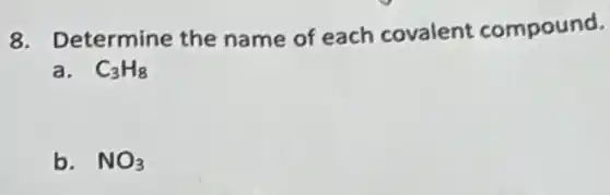 8. Determine the name of each covalent compound.
a. C_(3)H_(8)
b. NO_(3)