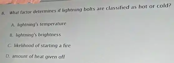 8. What factor determines if lightning bolts are classified as hot or cold?
A. lightning's temperature
B. lightning's brightness
C. likelihood of starting a fire
D. amount of heat given off