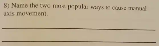 8) Name the two most popular ways to cause manual
axis movement.
__