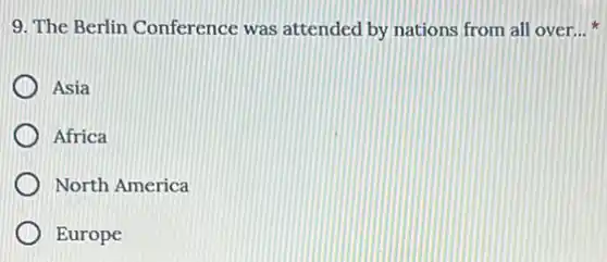 9. The Berlin Conference was attended by nations from all over. __
Asia
Africa
North America
Europe