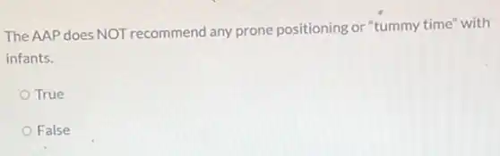 The AAP does NOT recommend any prone positioning or "tummy time'with
infants.
True
False