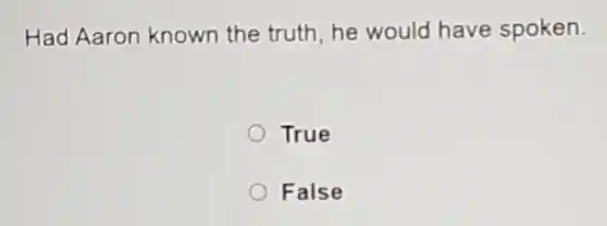 Had Aaron known the truth, he would have spoken.
True
False