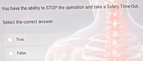 You have the ability to STOP the operation and take a Safety Time-Out.
Select the correct answer.
True
False