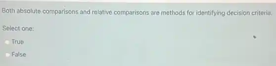 Both absolute comparisons and relative comparisons are methods for identifying decision criteria.
Select one:
True
False
