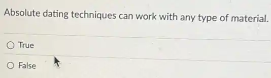 Absolute dating techniques can work with any type of material.
True
False
