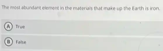 The most abundant element in the materials that make up the Earth is iron.
A True
B False