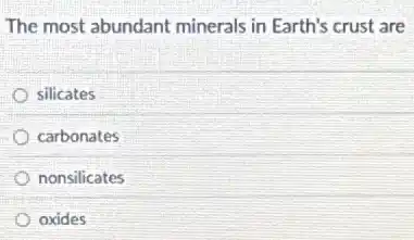 The most abundant minerals in Earth's crust are
silicates
carbonates
nonsilicates
oxides