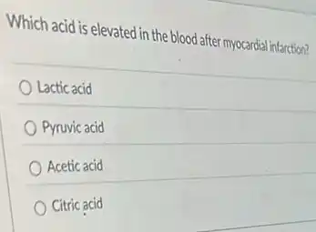 Which acid is elevated in the blood after myocardial infarction?
Lactic acid
Pyruvic acid
Acetic acid
Citric acid